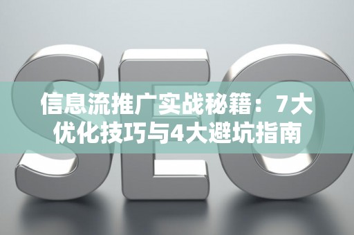 信息流推广实战秘籍：7大优化技巧与4大避坑指南