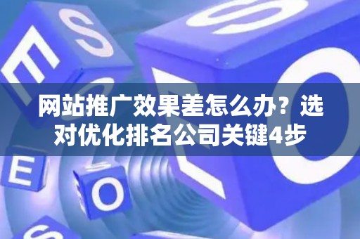 网站推广效果差怎么办？选对优化排名公司关键4步