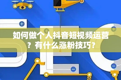 如何做个人抖音短视频运营？有什么涨粉技巧？
