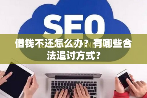 借钱不还怎么办？有哪些合法追讨方式？