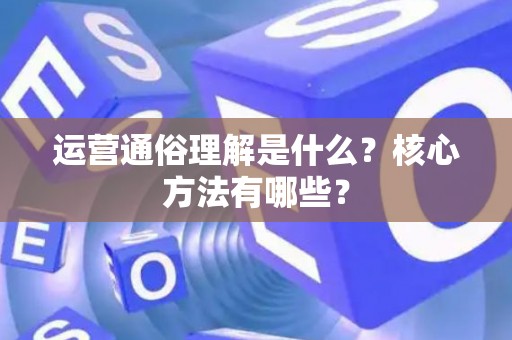 运营通俗理解是什么？核心方法有哪些？