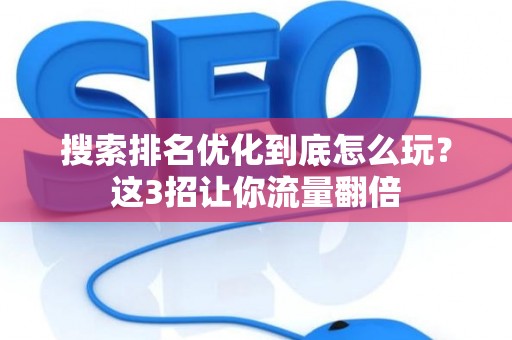 搜索排名优化到底怎么玩？这3招让你流量翻倍
