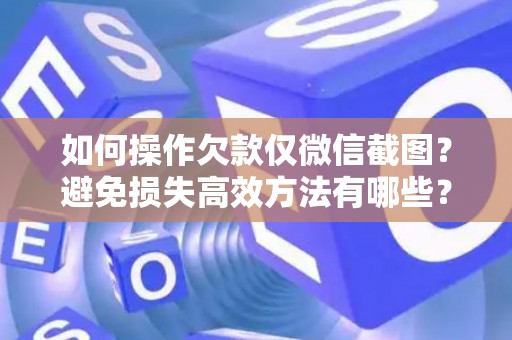 如何操作欠款仅微信截图？避免损失高效方法有哪些？