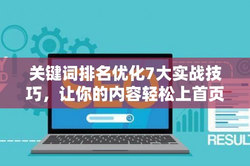 关键词排名优化7大实战技巧,让你的内容轻松上首页 关键词排名优化7大实战技巧,让你的内容轻松上首页
