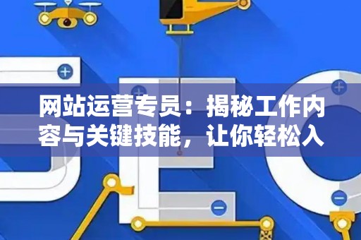 网站运营专员：揭秘工作内容与关键技能，让你轻松入门