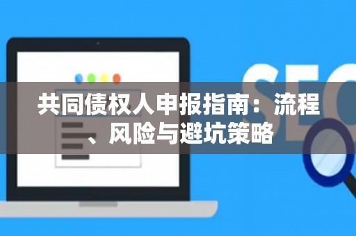 共同债权人申报指南：流程、风险与避坑策略