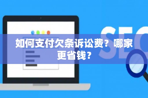 如何支付欠条诉讼费？哪家更省钱？