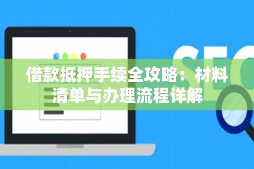 借款抵押手续全攻略：材料清单与办理流程详解