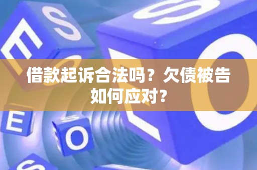 借款起诉合法吗?欠债被告如何应对? 借款起诉合法吗?欠债被告如何应对?