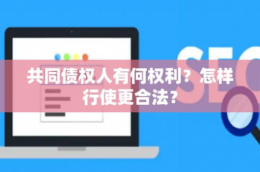 共同债权人有何权利？怎样行使更合法？