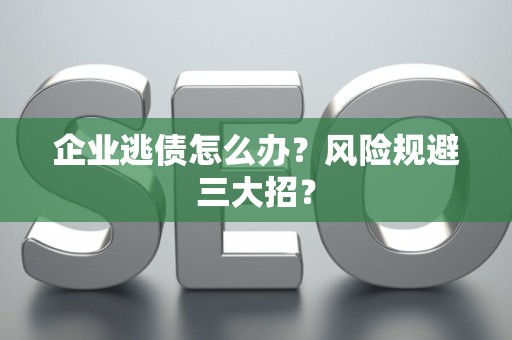 企业逃债怎么办？风险规避三大招？