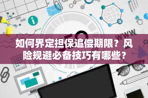 如何界定担保追偿期限？风险规避必备技巧有哪些？