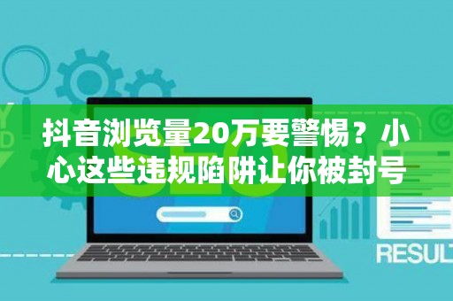 抖音浏览量20万要警惕？小心这些违规陷阱让你被封号