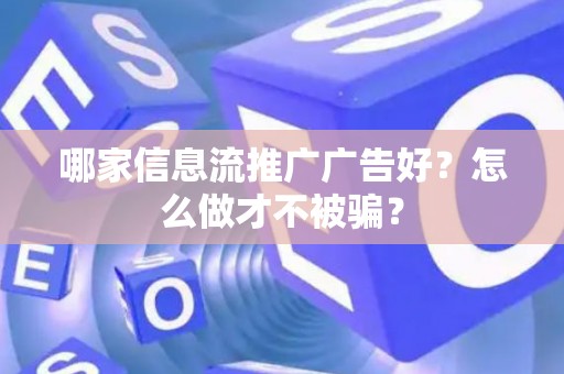 哪家信息流推广广告好？怎么做才不被骗？
